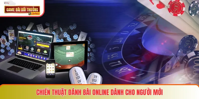 Chiến thuật đánh bài online dành cho người mới