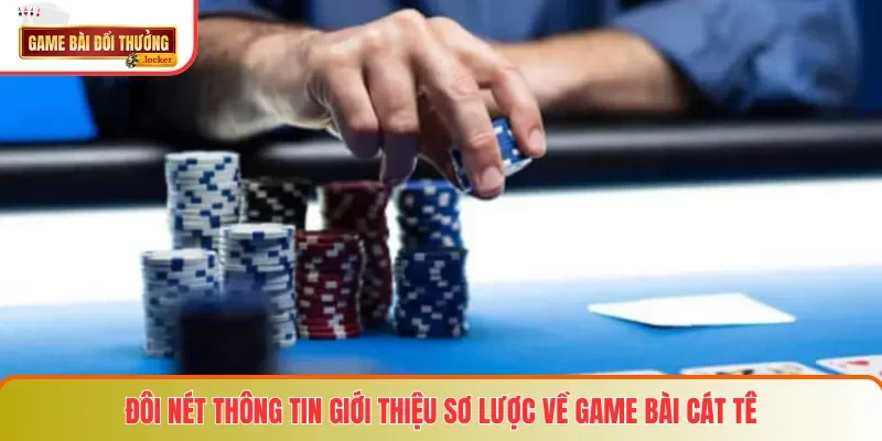 Đôi nét thông tin giới thiệu sơ lược về game bài Cát Tê
