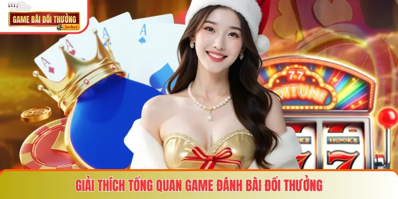 Giải thích tổng quan game đánh bài đổi thưởng