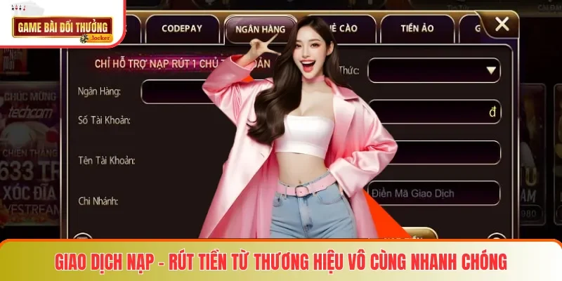 Giao dịch nạp - rút tiền từ thương hiệu vô cùng nhanh chóng
