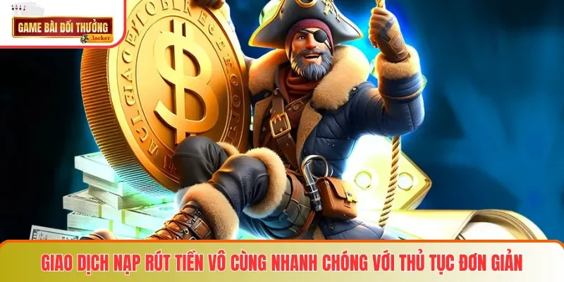 Giao dịch nạp rút tiền vô cùng nhanh chóng với thủ tục đơn giản