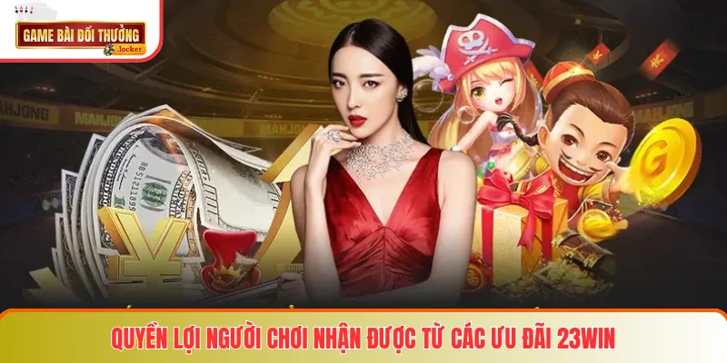 Quyền lợi người chơi nhận được từ các ưu đãi 23win