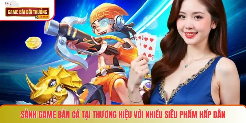 Sảnh game bắn cá tại thương hiệu với nhiều siêu phẩm hấp dẫn