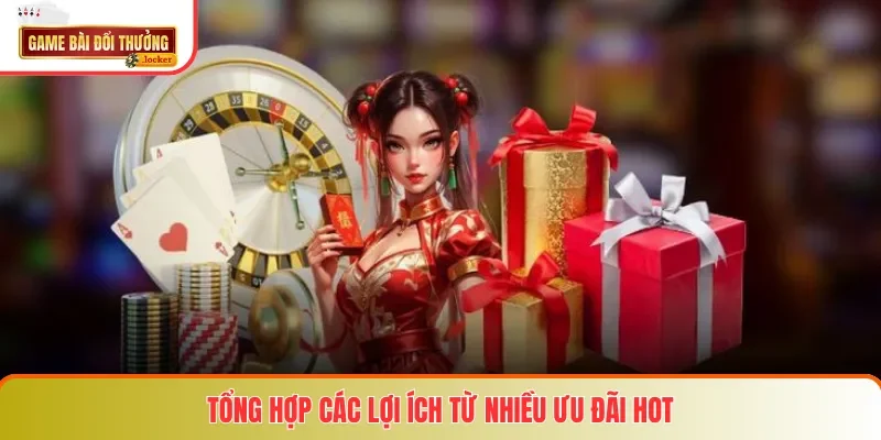 Tổng hợp các lợi ích từ nhiều ưu đãi hot