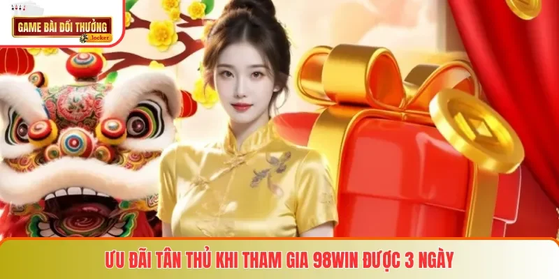Ưu đãi tân thủ khi tham gia 98win được 3 ngày