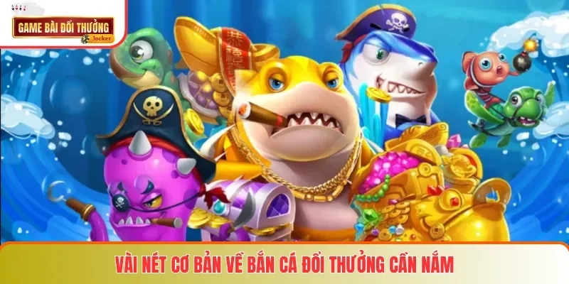 Vài nét cơ bản về bắn cá đổi thưởng cần nắm