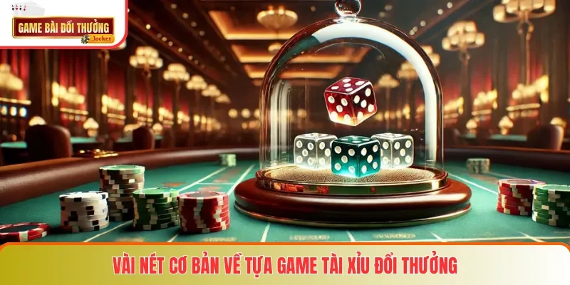 Vài nét cơ bản về tựa game Tài Xỉu đổi thưởng
